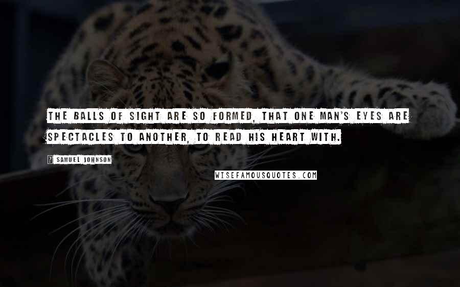 Samuel Johnson Quotes: The balls of sight are so formed, that one man's eyes are spectacles to another, to read his heart with.