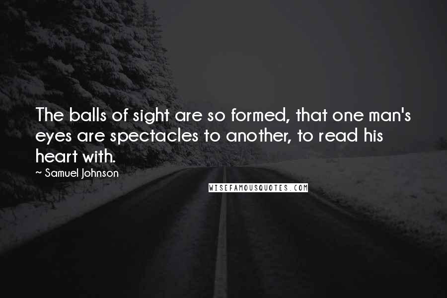 Samuel Johnson Quotes: The balls of sight are so formed, that one man's eyes are spectacles to another, to read his heart with.