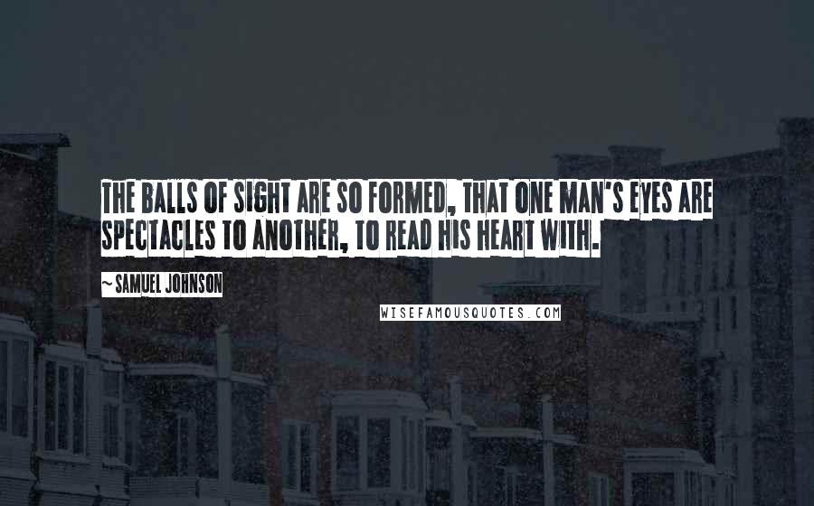 Samuel Johnson Quotes: The balls of sight are so formed, that one man's eyes are spectacles to another, to read his heart with.