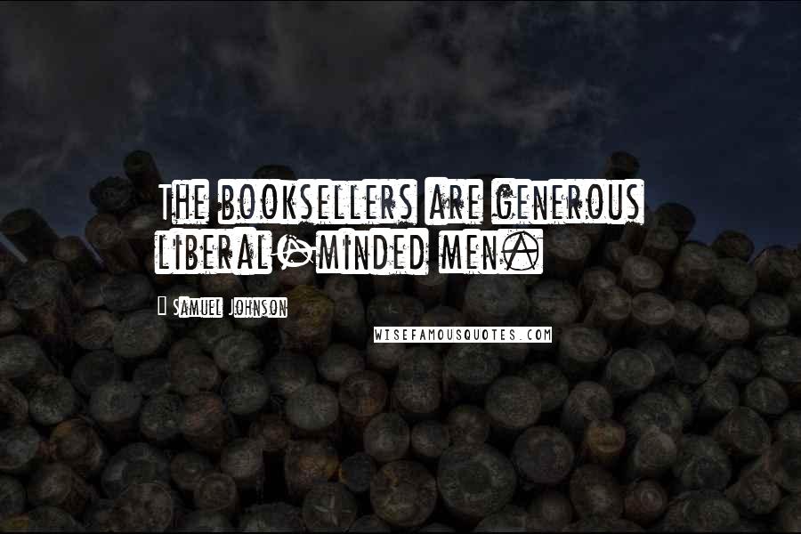 Samuel Johnson Quotes: The booksellers are generous liberal-minded men.