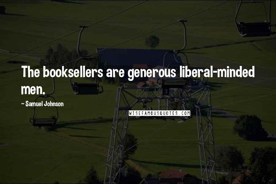 Samuel Johnson Quotes: The booksellers are generous liberal-minded men.