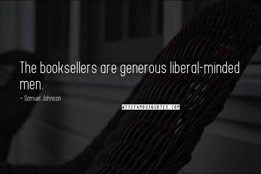Samuel Johnson Quotes: The booksellers are generous liberal-minded men.