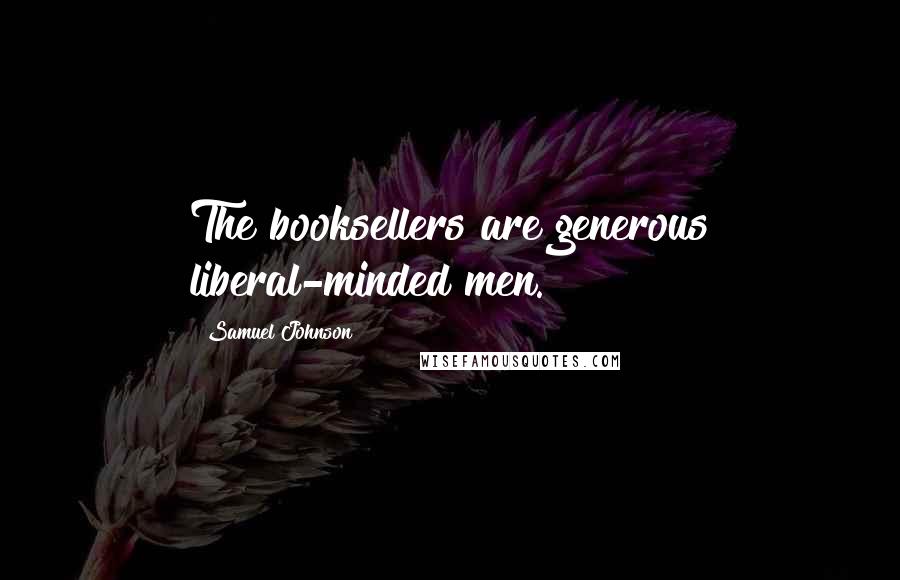Samuel Johnson Quotes: The booksellers are generous liberal-minded men.