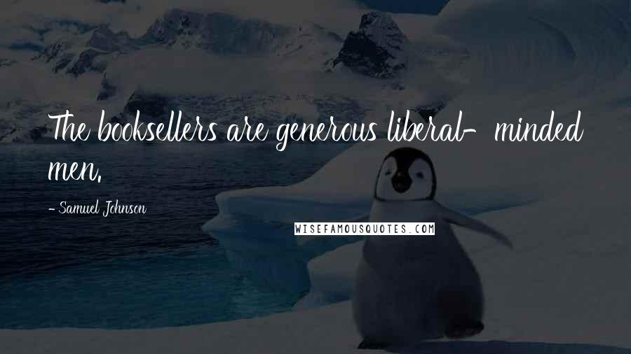 Samuel Johnson Quotes: The booksellers are generous liberal-minded men.
