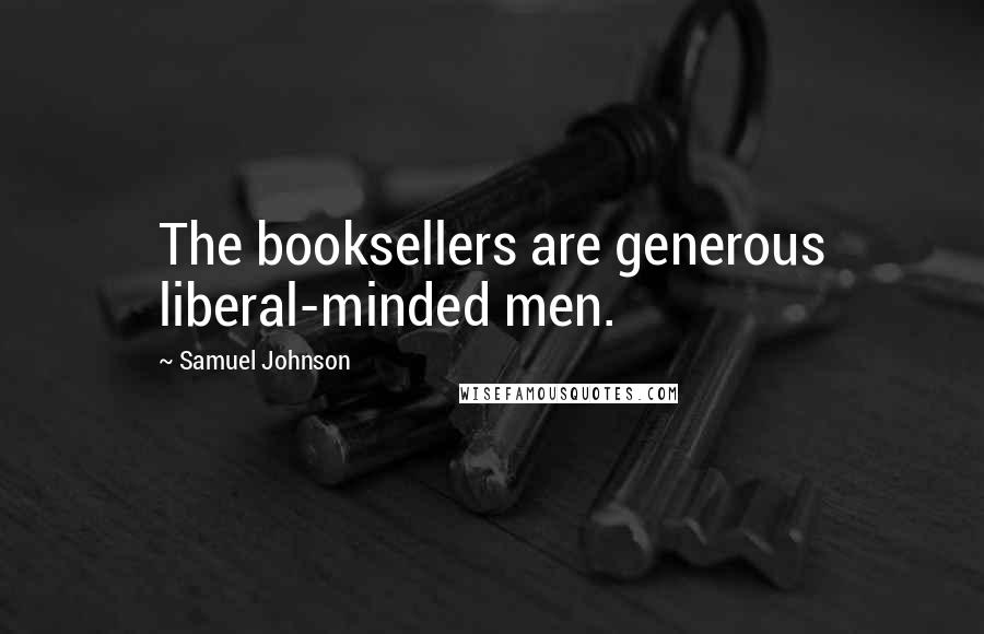 Samuel Johnson Quotes: The booksellers are generous liberal-minded men.