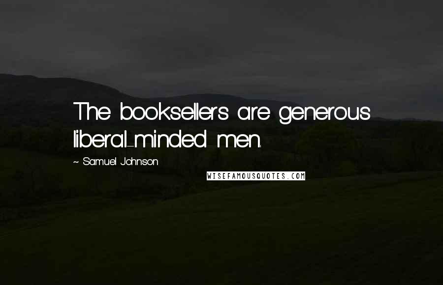 Samuel Johnson Quotes: The booksellers are generous liberal-minded men.