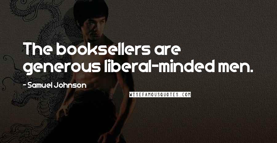 Samuel Johnson Quotes: The booksellers are generous liberal-minded men.