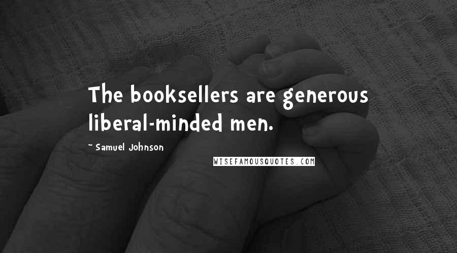 Samuel Johnson Quotes: The booksellers are generous liberal-minded men.