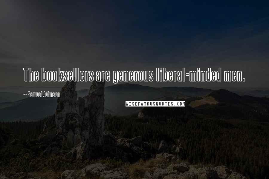 Samuel Johnson Quotes: The booksellers are generous liberal-minded men.