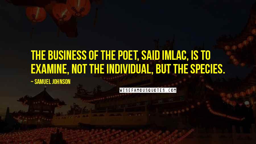 Samuel Johnson Quotes: The business of the poet, said Imlac, is to examine, not the individual, but the species.