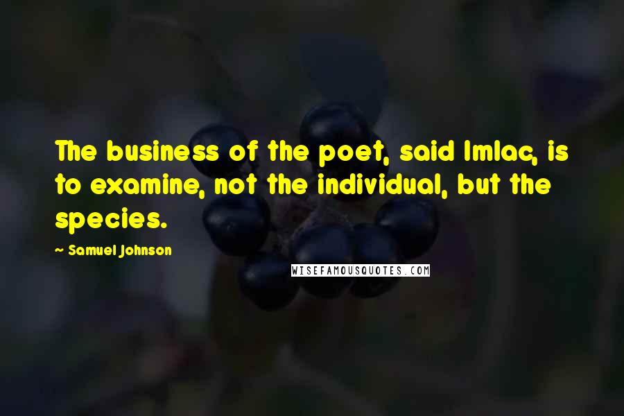 Samuel Johnson Quotes: The business of the poet, said Imlac, is to examine, not the individual, but the species.