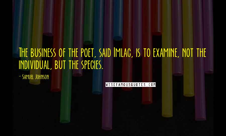 Samuel Johnson Quotes: The business of the poet, said Imlac, is to examine, not the individual, but the species.