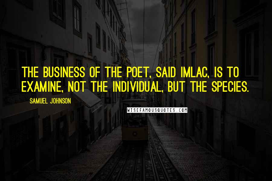 Samuel Johnson Quotes: The business of the poet, said Imlac, is to examine, not the individual, but the species.