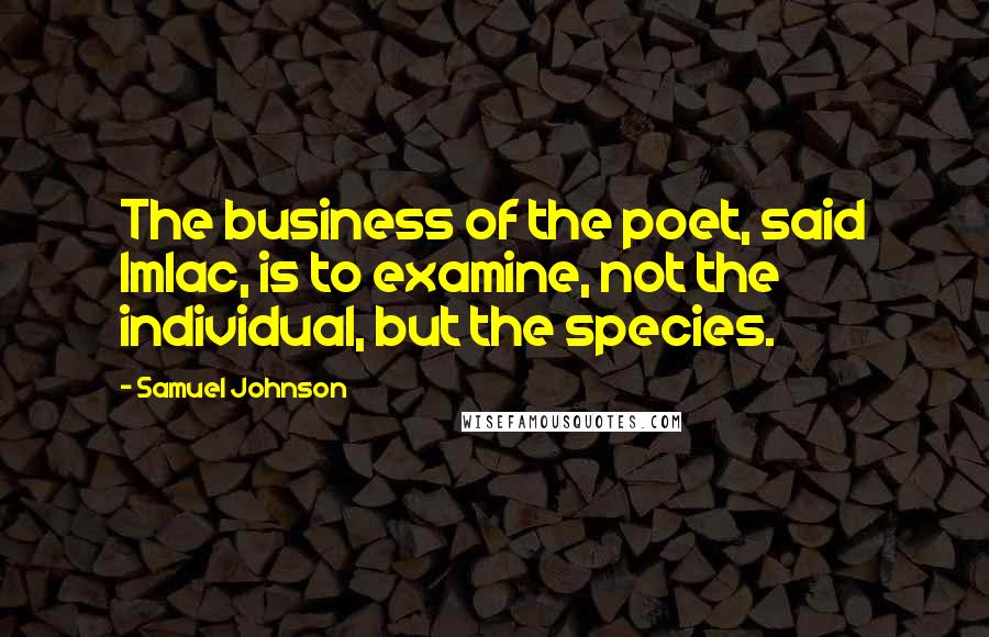 Samuel Johnson Quotes: The business of the poet, said Imlac, is to examine, not the individual, but the species.