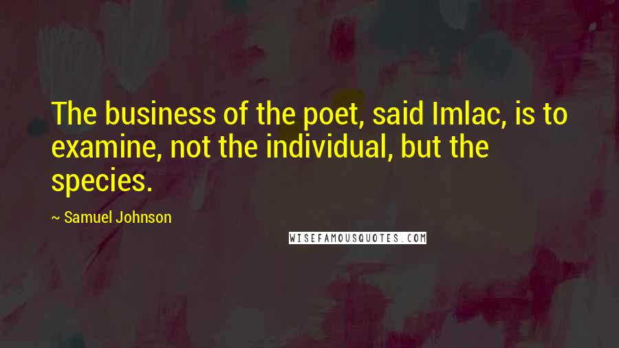 Samuel Johnson Quotes: The business of the poet, said Imlac, is to examine, not the individual, but the species.