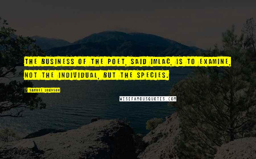 Samuel Johnson Quotes: The business of the poet, said Imlac, is to examine, not the individual, but the species.