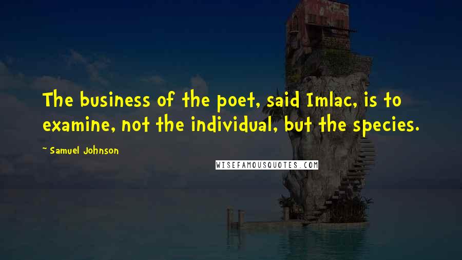 Samuel Johnson Quotes: The business of the poet, said Imlac, is to examine, not the individual, but the species.