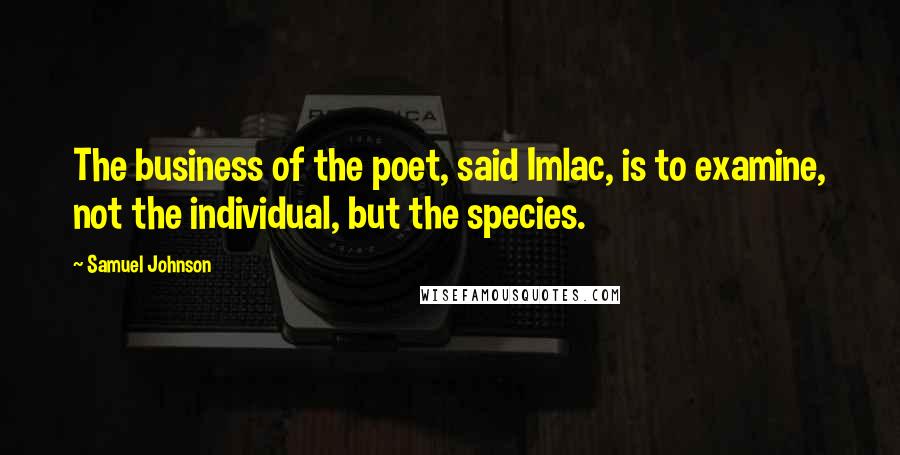 Samuel Johnson Quotes: The business of the poet, said Imlac, is to examine, not the individual, but the species.