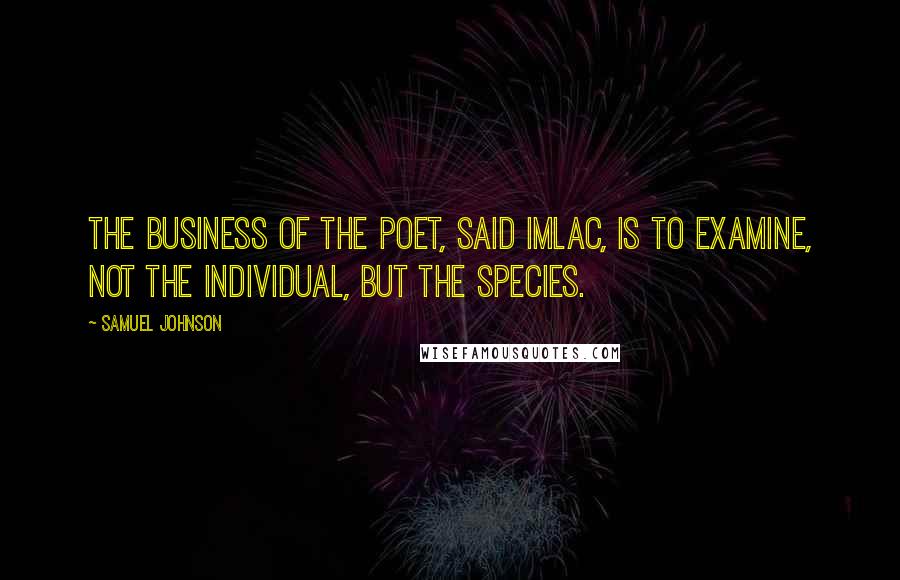 Samuel Johnson Quotes: The business of the poet, said Imlac, is to examine, not the individual, but the species.