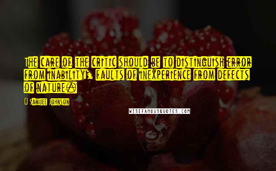 Samuel Johnson Quotes: The care of the critic should be to distinguish error from inability, faults of inexperience from defects of nature.
