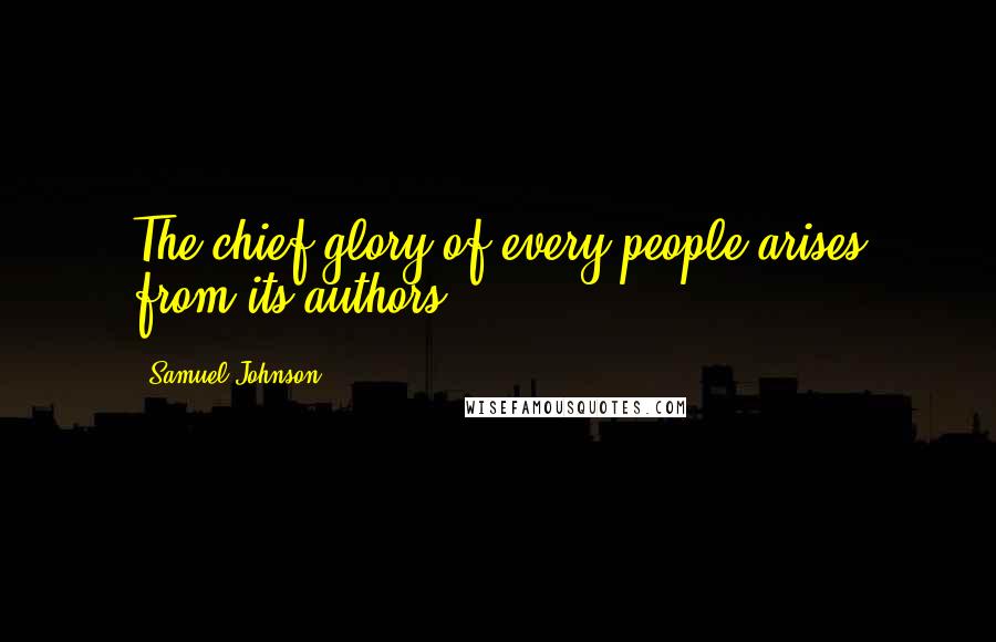 Samuel Johnson Quotes: The chief glory of every people arises from its authors.