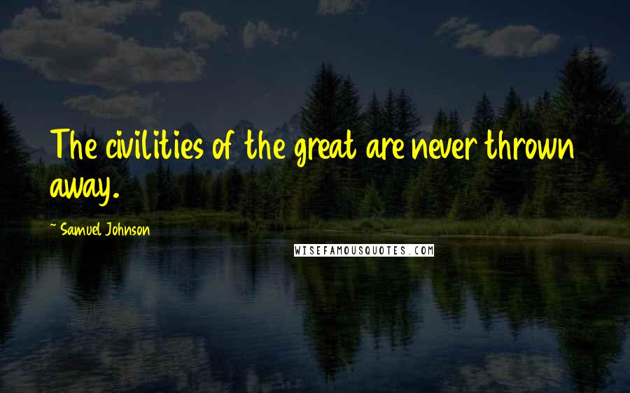 Samuel Johnson Quotes: The civilities of the great are never thrown away.