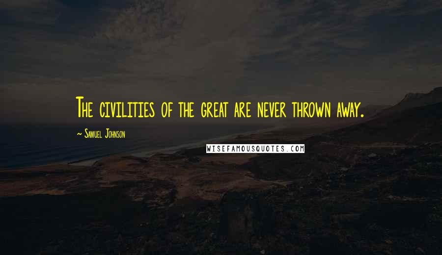 Samuel Johnson Quotes: The civilities of the great are never thrown away.