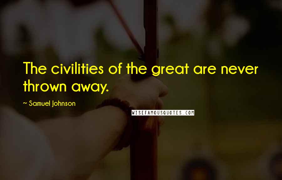 Samuel Johnson Quotes: The civilities of the great are never thrown away.