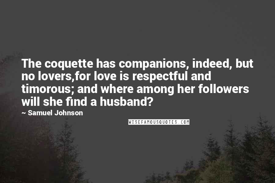 Samuel Johnson Quotes: The coquette has companions, indeed, but no lovers,for love is respectful and timorous; and where among her followers will she find a husband?