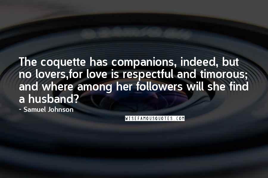 Samuel Johnson Quotes: The coquette has companions, indeed, but no lovers,for love is respectful and timorous; and where among her followers will she find a husband?