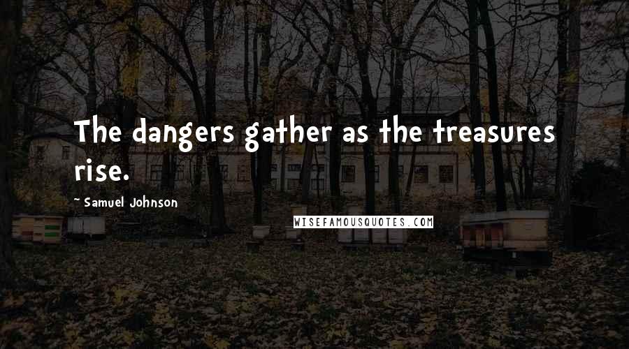 Samuel Johnson Quotes: The dangers gather as the treasures rise.