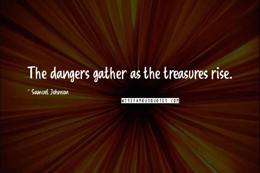 Samuel Johnson Quotes: The dangers gather as the treasures rise.