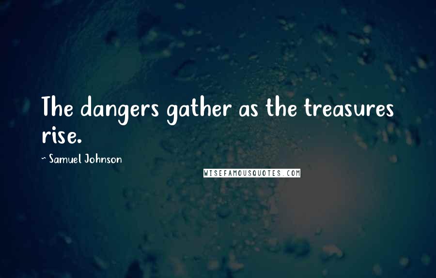 Samuel Johnson Quotes: The dangers gather as the treasures rise.