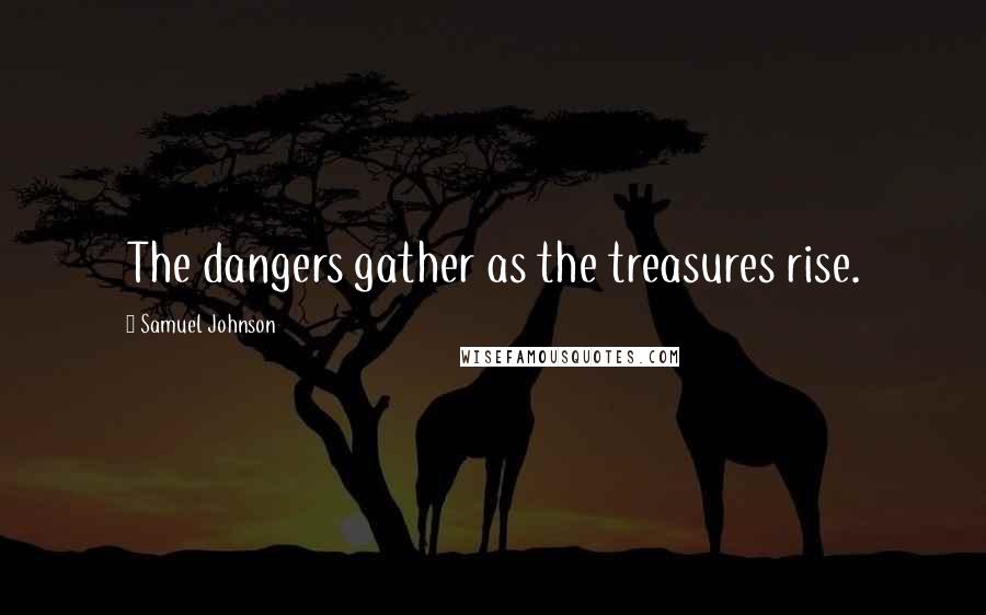 Samuel Johnson Quotes: The dangers gather as the treasures rise.