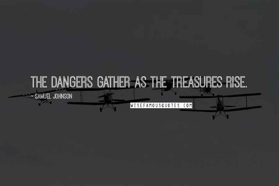 Samuel Johnson Quotes: The dangers gather as the treasures rise.