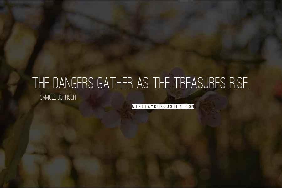 Samuel Johnson Quotes: The dangers gather as the treasures rise.