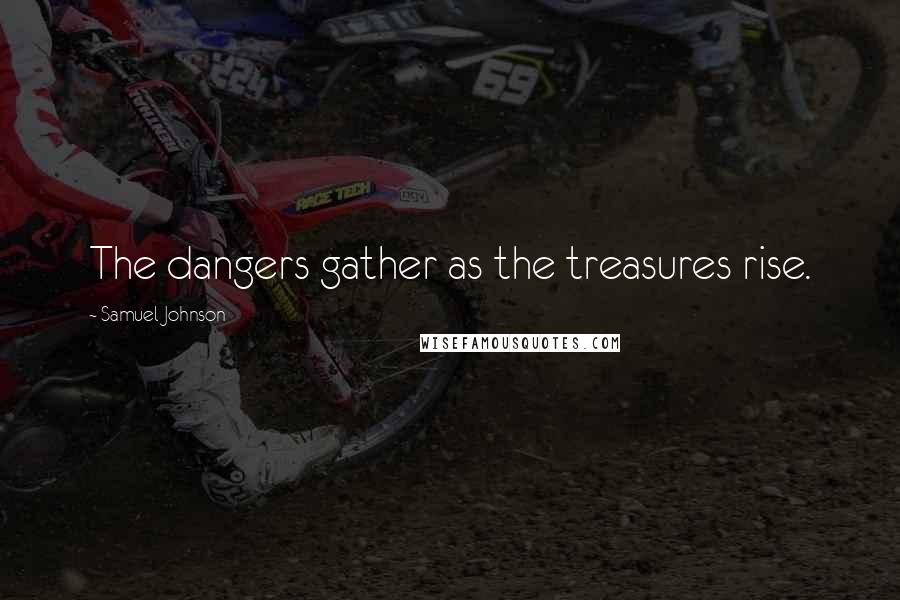 Samuel Johnson Quotes: The dangers gather as the treasures rise.