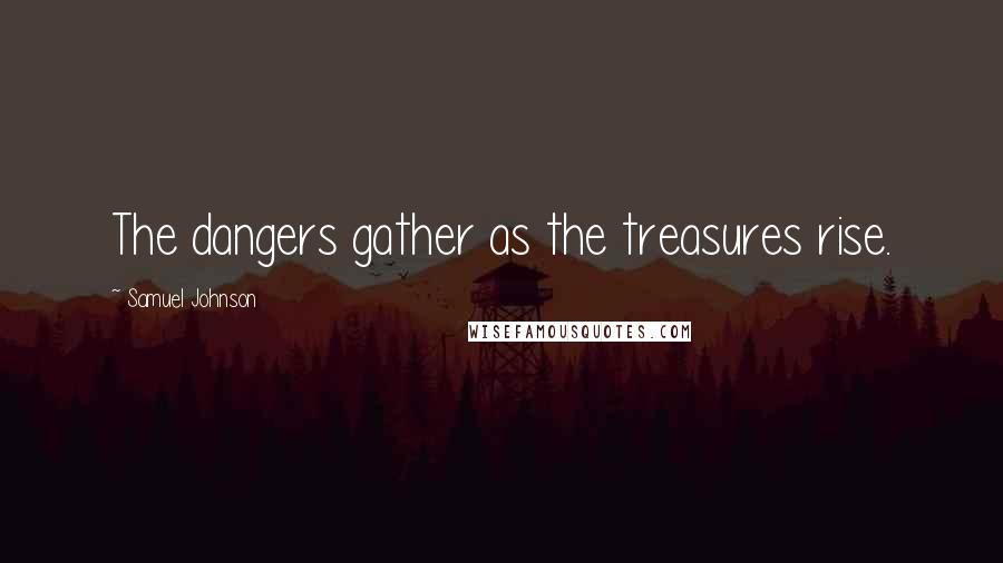 Samuel Johnson Quotes: The dangers gather as the treasures rise.