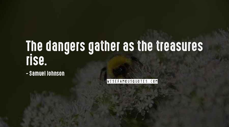 Samuel Johnson Quotes: The dangers gather as the treasures rise.