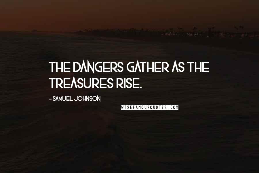 Samuel Johnson Quotes: The dangers gather as the treasures rise.