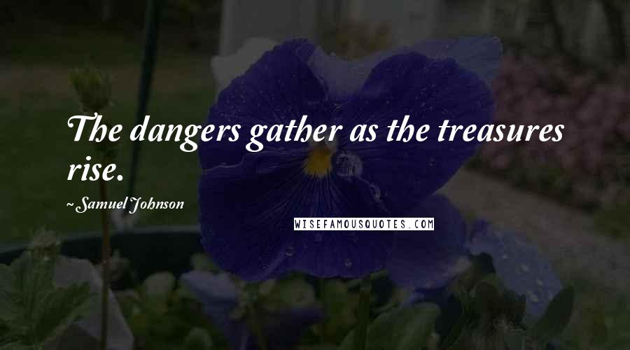 Samuel Johnson Quotes: The dangers gather as the treasures rise.