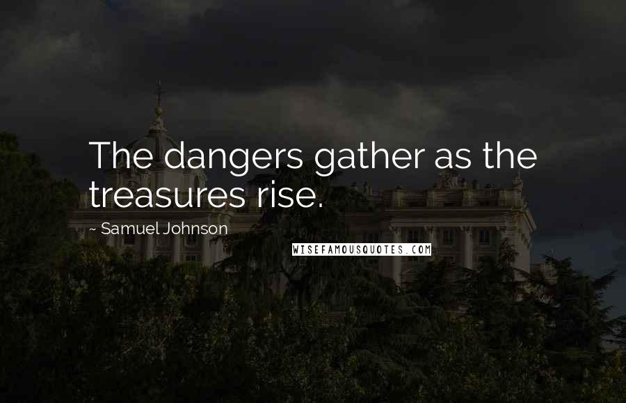 Samuel Johnson Quotes: The dangers gather as the treasures rise.