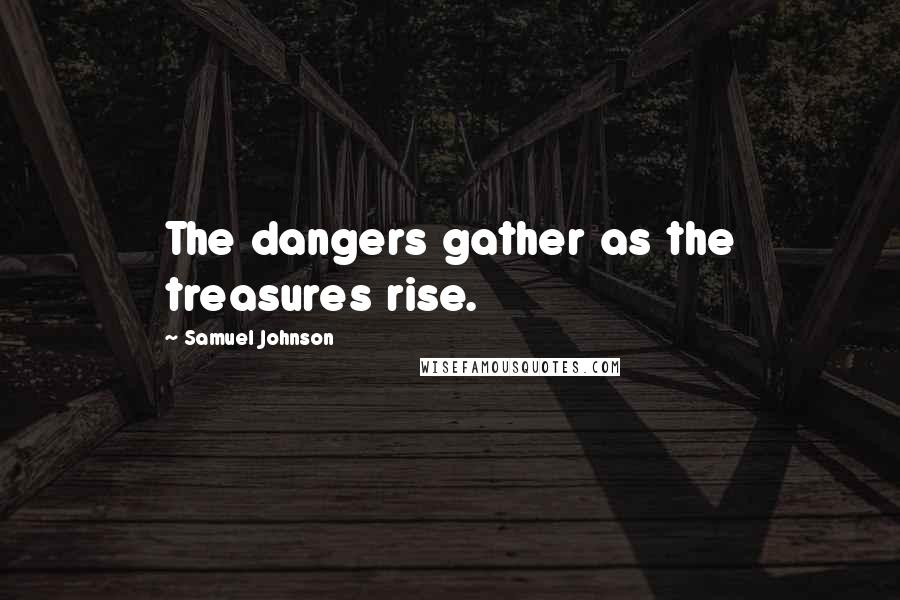 Samuel Johnson Quotes: The dangers gather as the treasures rise.