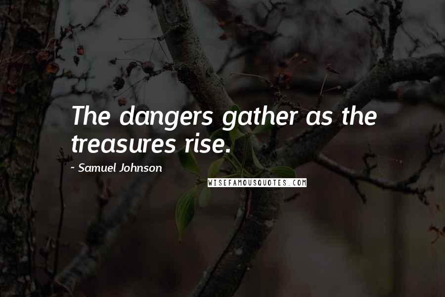 Samuel Johnson Quotes: The dangers gather as the treasures rise.