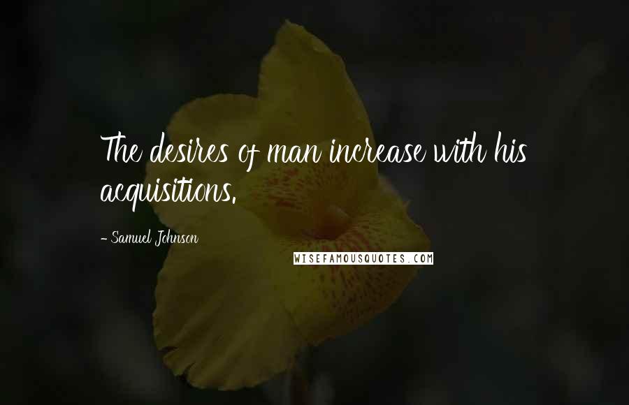 Samuel Johnson Quotes: The desires of man increase with his acquisitions.