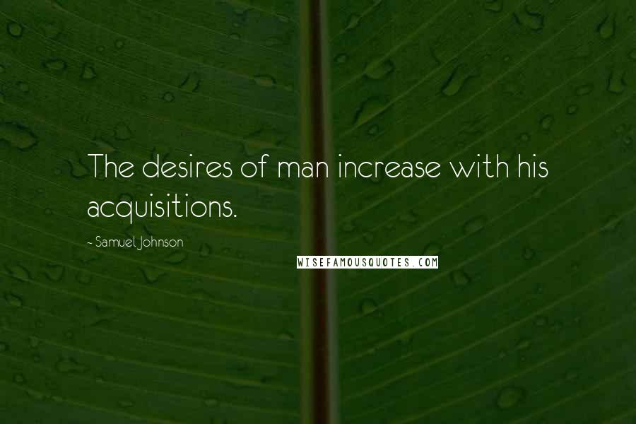 Samuel Johnson Quotes: The desires of man increase with his acquisitions.
