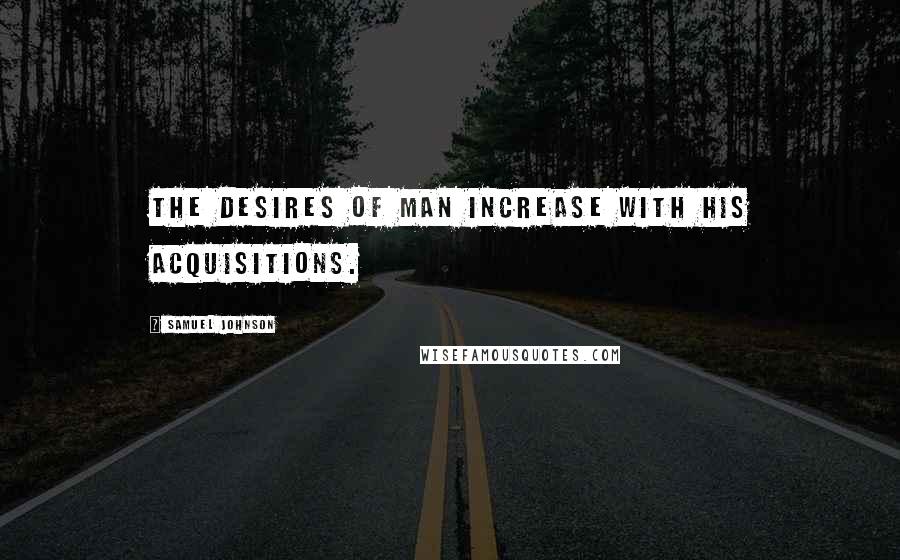 Samuel Johnson Quotes: The desires of man increase with his acquisitions.