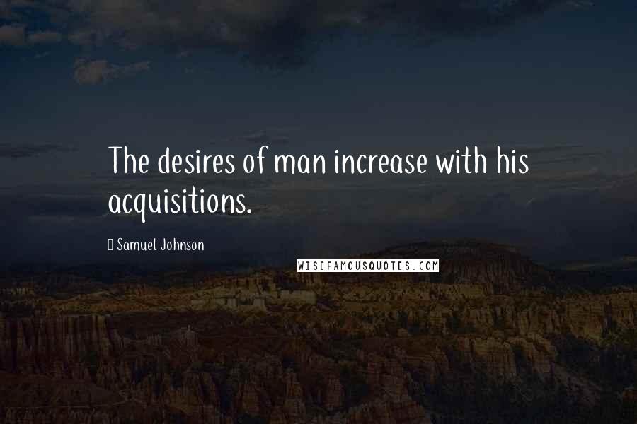 Samuel Johnson Quotes: The desires of man increase with his acquisitions.