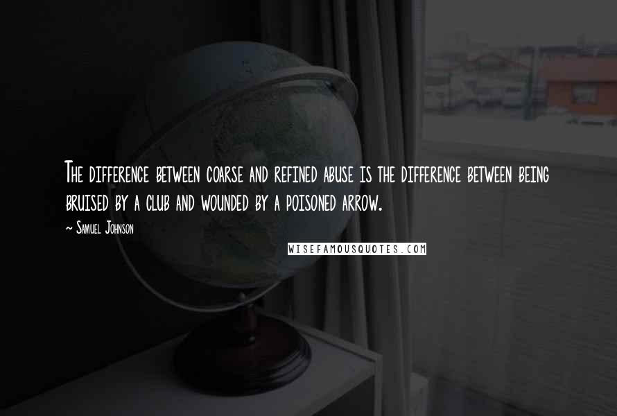 Samuel Johnson Quotes: The difference between coarse and refined abuse is the difference between being bruised by a club and wounded by a poisoned arrow.