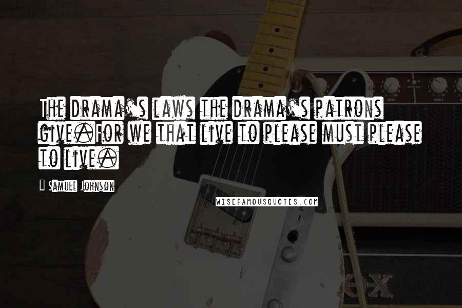 Samuel Johnson Quotes: The drama's laws the drama's patrons give.For we that live to please must please to live.